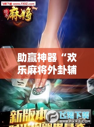 助赢神器“欢乐麻将外卦辅助软件下载	”2026开挂教程步骤