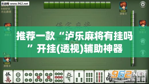 推荐一款“泸乐麻将有挂吗”开挂(透视)辅助神器