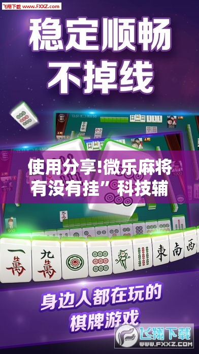 使用分享!微乐麻将有没有挂”科技辅助神器手机版