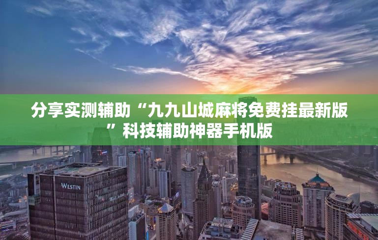 分享实测辅助“九九山城麻将免费挂最新版”科技辅助神器手机版