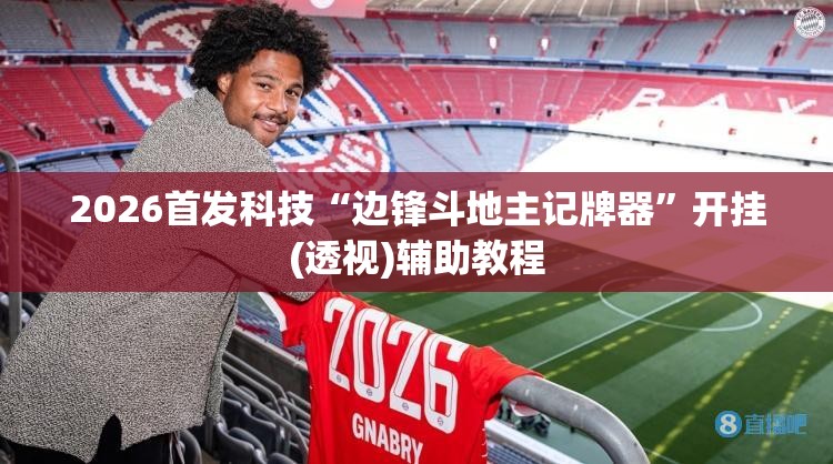 2026首发科技“边锋斗地主记牌器”开挂(透视)辅助教程