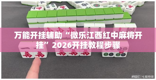 万能开挂辅助“微乐江西红中麻将开挂	”2026开挂教程步骤