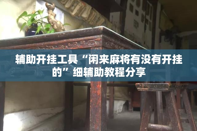 辅助开挂工具“闲来麻将有没有开挂的”细辅助教程分享