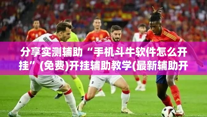 分享实测辅助“手机斗牛软件怎么开挂	”(免费)开挂辅助教学(最新辅助开挂教程)