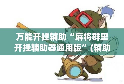 万能开挂辅助“麻将群里开挂辅助器通用版”(辅助神器)开挂详细教程