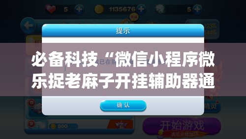必备科技“微信小程序微乐捉老麻子开挂辅助器通用版”(辅助神器)开挂详细教程
