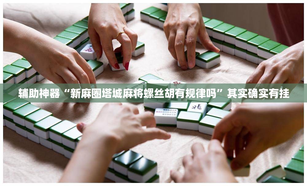 辅助神器“新麻圈塔城麻将螺丝胡有规律吗”其实确实有挂