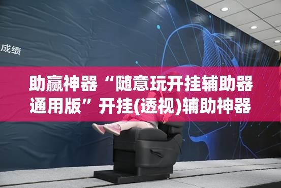 助赢神器“随意玩开挂辅助器通用版”开挂(透视)辅助神器