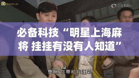 必备科技“明星上海麻将 挂挂有没有人知道	”(免费)开挂辅助教学(最新辅助开挂教程)
