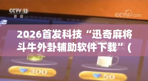 2026首发科技“迅奇麻将斗牛外卦辅助软件下载”(透视)其实确实有挂