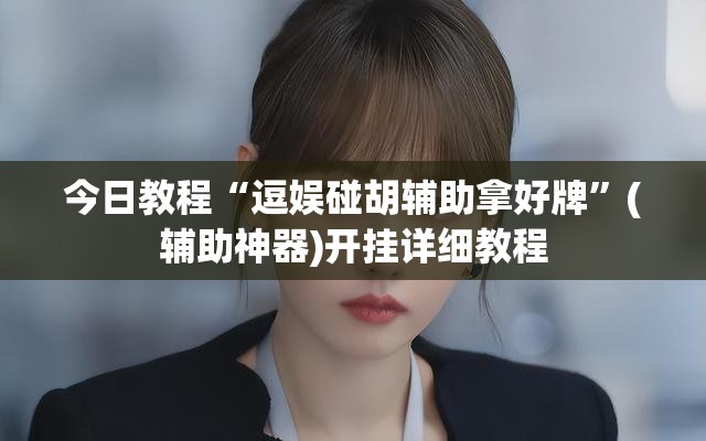 今日教程“逗娱碰胡辅助拿好牌”(辅助神器)开挂详细教程