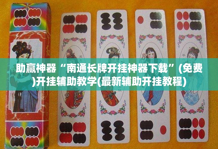 助赢神器“南通长牌开挂神器下载”(免费)开挂辅助教学(最新辅助开挂教程)