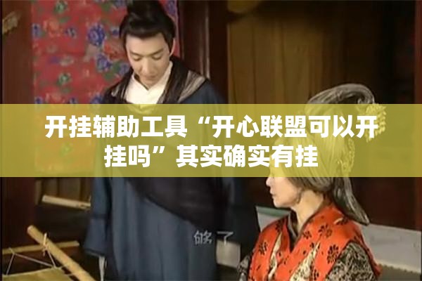 开挂辅助工具“开心联盟可以开挂吗	”其实确实有挂
