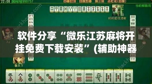 软件分享“微乐江苏麻将开挂免费下载安装”(辅助神器)开挂详细教程