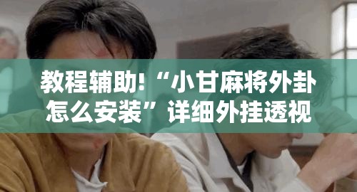 教程辅助!“小甘麻将外卦怎么安装”详细外挂透视辅助软件教程