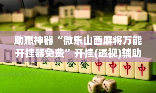 助赢神器“微乐山西麻将万能开挂器免费”开挂(透视)辅助教程