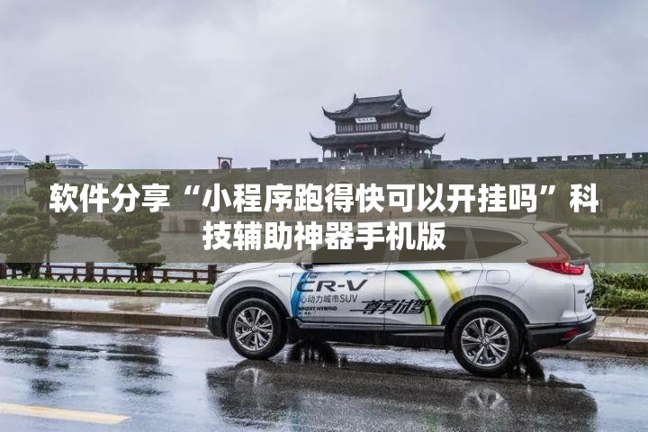 软件分享“小程序跑得快可以开挂吗	”科技辅助神器手机版