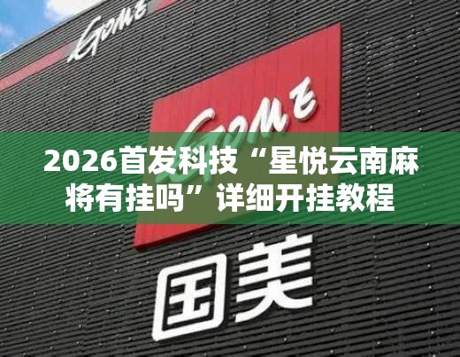 2026首发科技“星悦云南麻将有挂吗”详细开挂教程