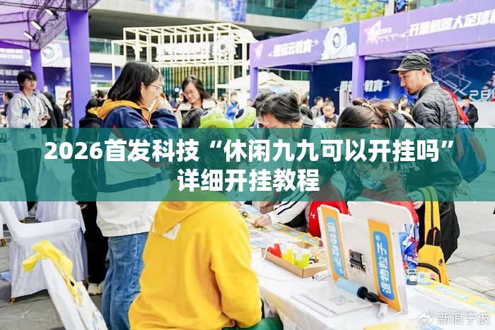 2026首发科技“休闲九九可以开挂吗	”详细开挂教程