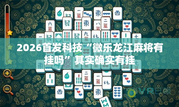 2026首发科技“微乐龙江麻将有挂吗”其实确实有挂