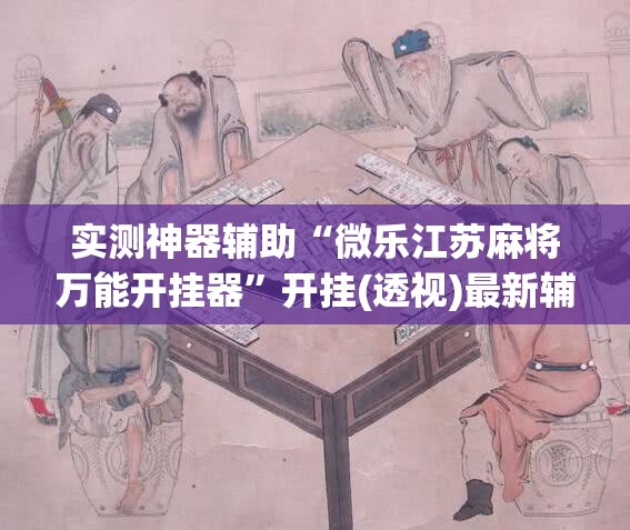 实测神器辅助“微乐江苏麻将万能开挂器	”开挂(透视)最新辅助详细