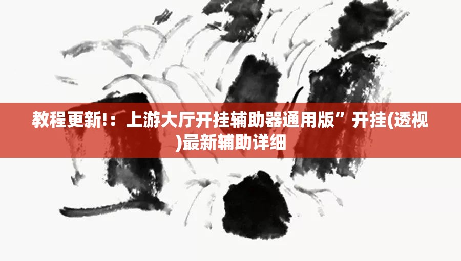 教程更新!：上游大厅开挂辅助器通用版	”开挂(透视)最新辅助详细
