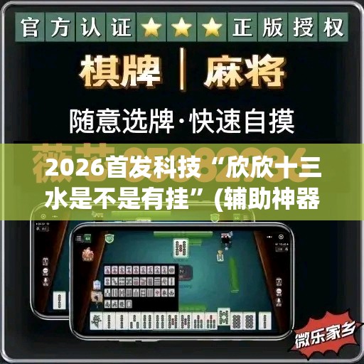 2026首发科技“欣欣十三水是不是有挂	”(辅助神器)开挂详细教程