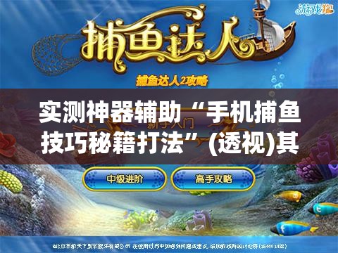 实测神器辅助“手机捕鱼技巧秘籍打法	”(透视)其实确实有挂
