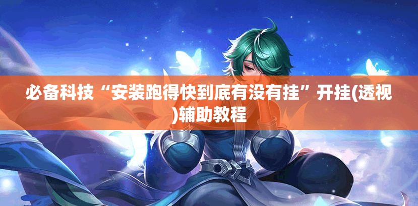 必备科技“安装跑得快到底有没有挂”开挂(透视)辅助教程