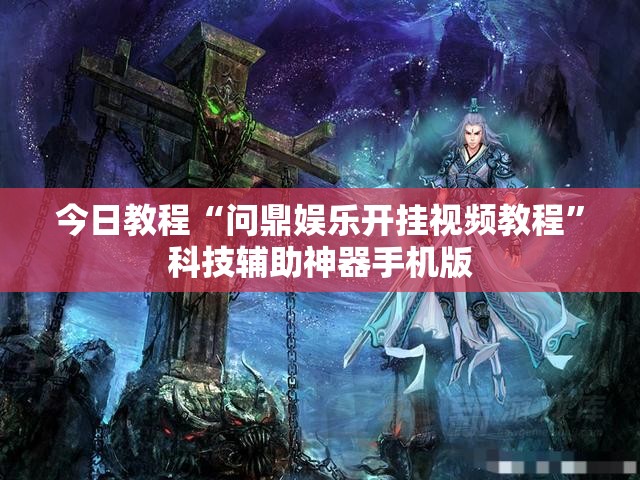 今日教程“问鼎娱乐开挂视频教程	”科技辅助神器手机版