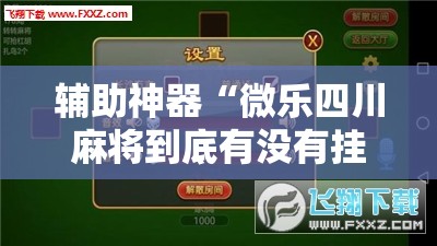 辅助神器“微乐四川麻将到底有没有挂”开挂辅助脚本+详细开挂安装教程