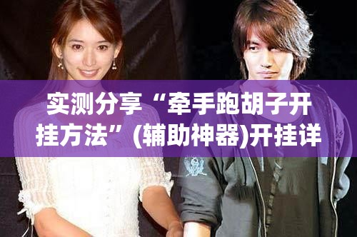 实测分享“牵手跑胡子开挂方法”(辅助神器)开挂详细教程