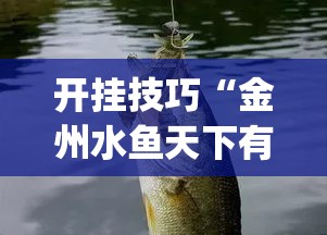 开挂技巧“金州水鱼天下有挂吗	”开挂(透视)辅助教程