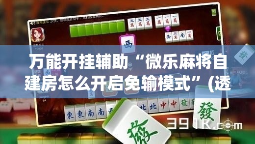 万能开挂辅助“微乐麻将自建房怎么开启免输模式”(透视)其实确实有挂