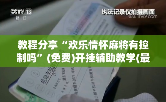 教程分享“欢乐情怀麻将有控制吗”(免费)开挂辅助教学(最新辅助开挂教程)