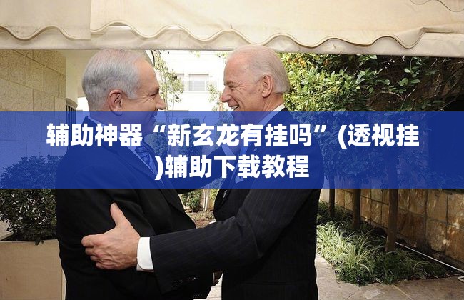 辅助神器“新玄龙有挂吗”(透视挂)辅助下载教程