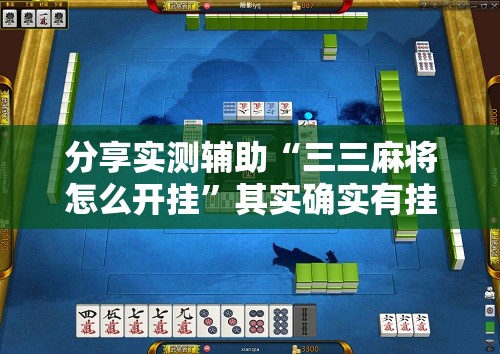分享实测辅助“三三麻将怎么开挂”其实确实有挂