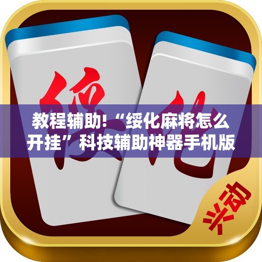 教程辅助!“绥化麻将怎么开挂	”科技辅助神器手机版