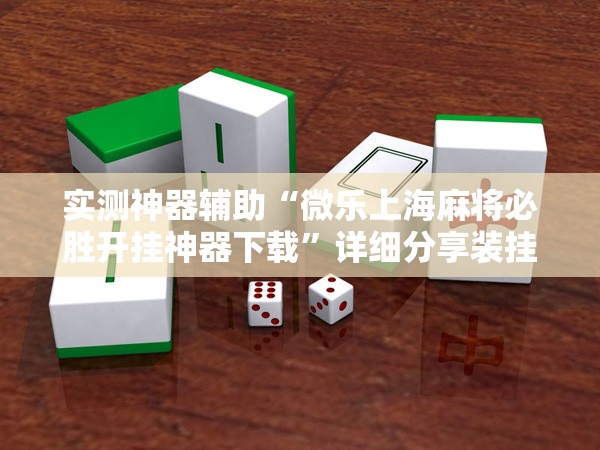 实测神器辅助“微乐上海麻将必胜开挂神器下载	”详细分享装挂步骤