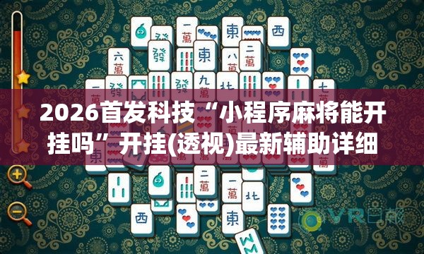 2026首发科技“小程序麻将能开挂吗”开挂(透视)最新辅助详细