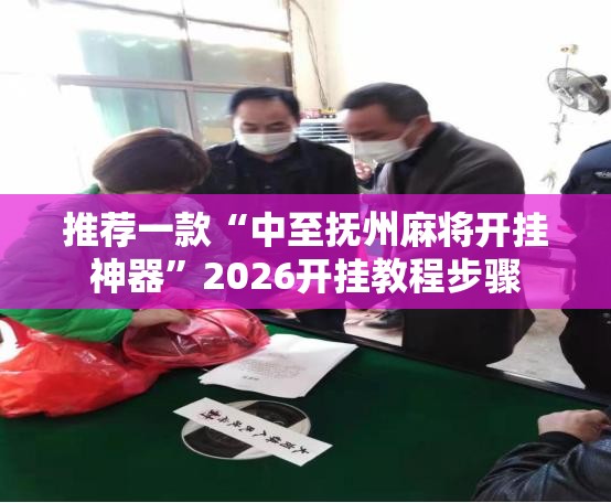 推荐一款“中至抚州麻将开挂神器”2026开挂教程步骤