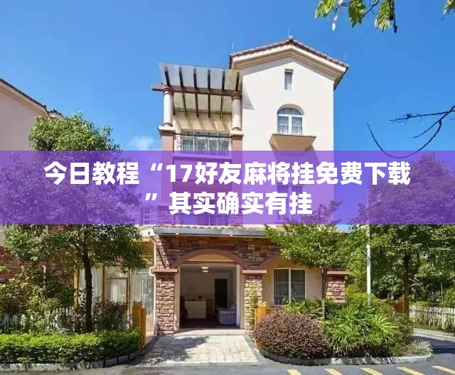 今日教程“17好友麻将挂免费下载”其实确实有挂