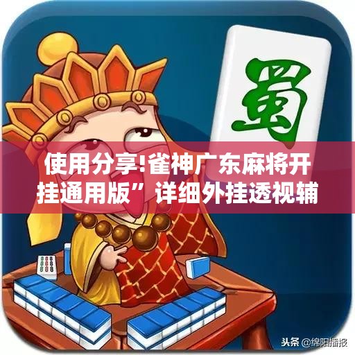 使用分享!雀神广东麻将开挂通用版”详细外挂透视辅助软件教程