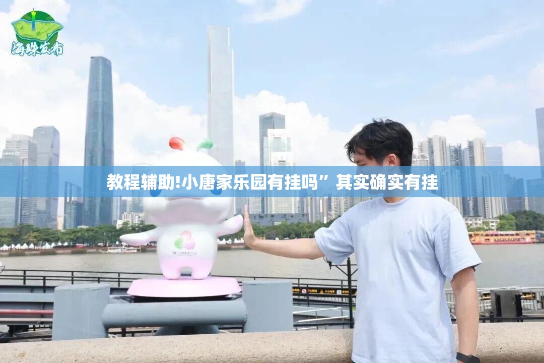 教程辅助!小唐家乐园有挂吗	”其实确实有挂
