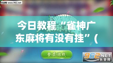 今日教程“雀神广东麻将有没有挂”(透视)其实确实有挂