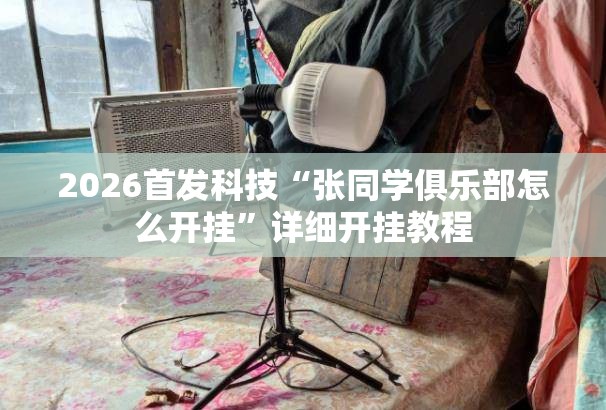 2026首发科技“张同学俱乐部怎么开挂	”详细开挂教程