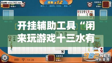 开挂辅助工具“闲来玩游戏十三水有做假吗”开挂(透视)辅助神器