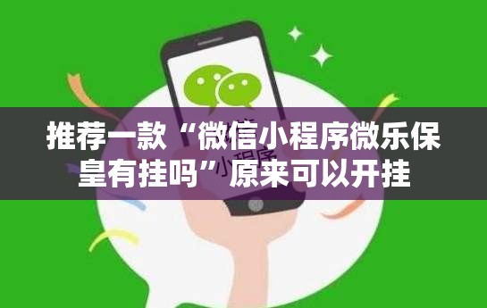 推荐一款“微信小程序微乐保皇有挂吗”原来可以开挂