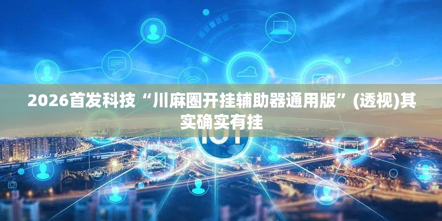 2026首发科技“川麻圈开挂辅助器通用版”(透视)其实确实有挂