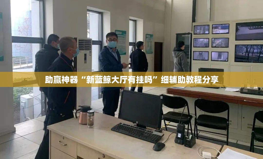 助赢神器“新蓝鲸大厅有挂吗	”细辅助教程分享